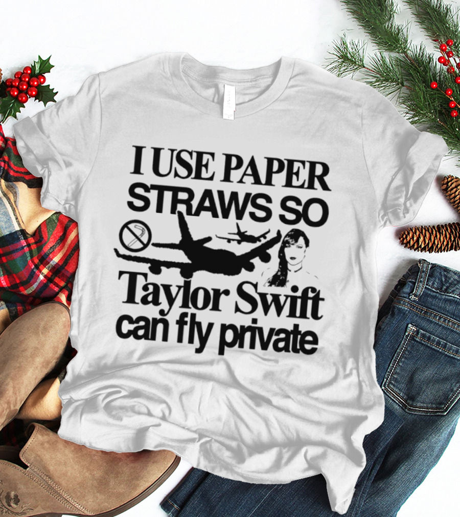 I Use Paper Straws So Taylor Swift Can Fly Private Eco Friendly Humor T-Shirt