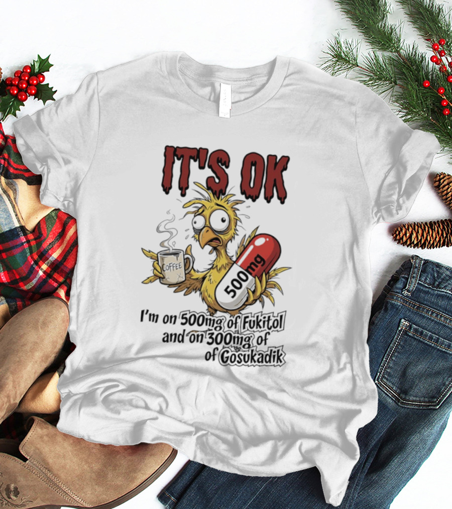 It's Ok Chicken 500mg Fukitol 300mg Gosukadik T-Shirt