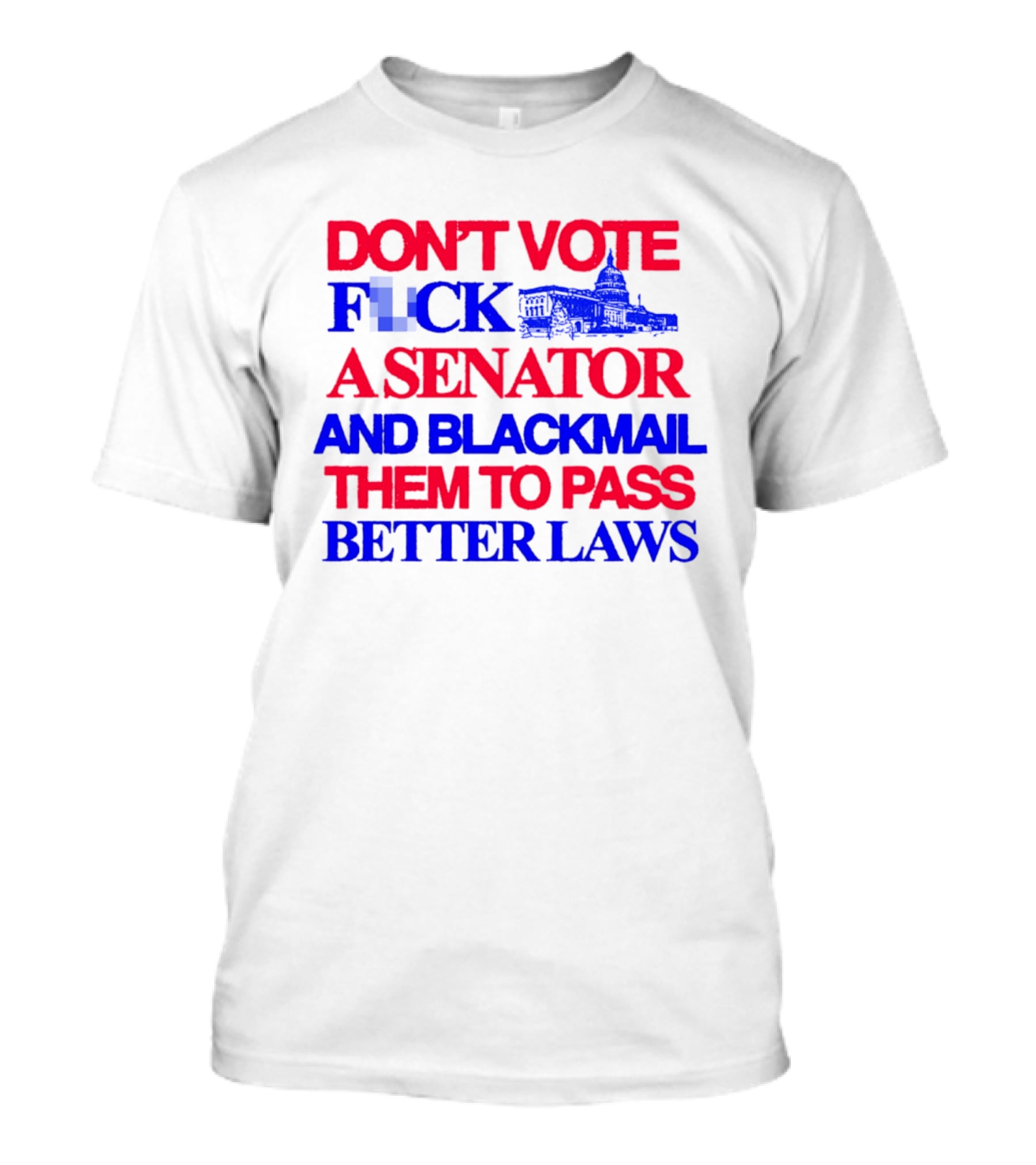 DON'T VOTE F*CK A SENATOR AND BLACKMAIL THEM TO PASS BETTER LAWS Capitol Building T-Shirt