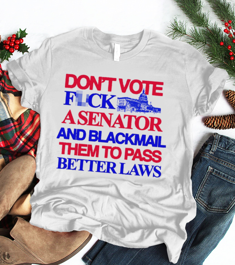 DON'T VOTE F*CK A SENATOR AND BLACKMAIL THEM TO PASS BETTER LAWS Capitol Building T-Shirt