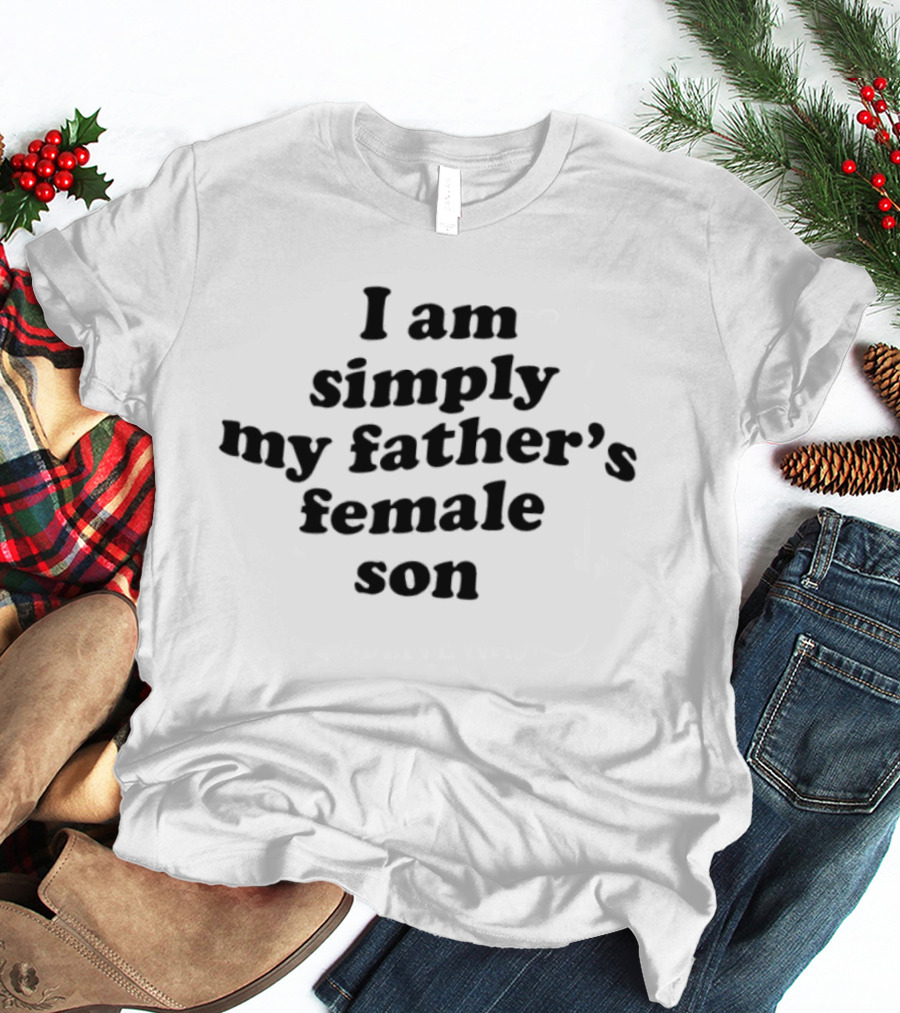 I Am Simply My Father's Female Son T-Shirt
