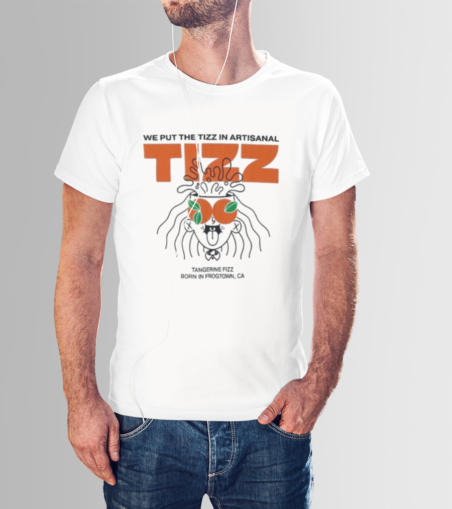 Tizz We Put The Tizz In Artisanal Tangerine Fizz Born In Frogtown CA T-Shirt