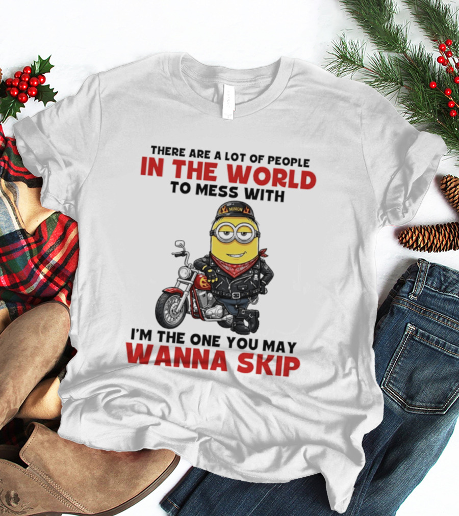 Minion Motorcycle Biker With Attitude There Are A Lot Of People In The World To Mess With I'm The One You May Wanna Skip T-Shirt