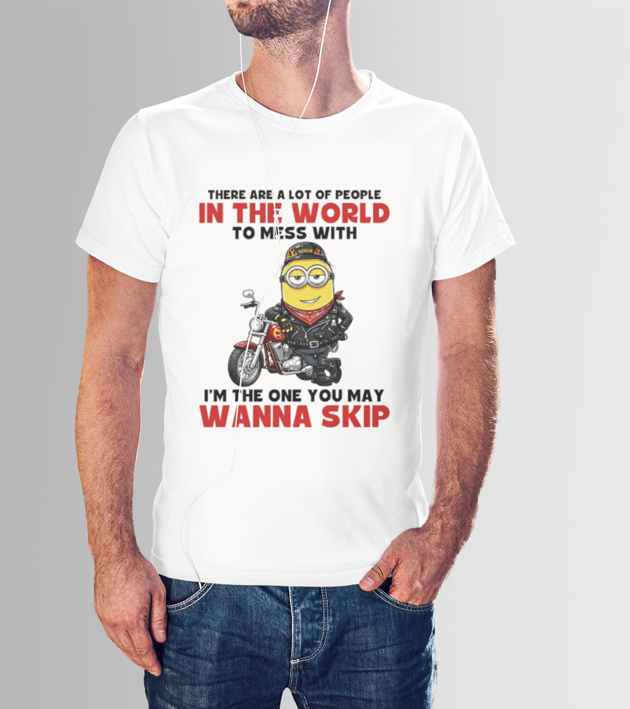 Minion Motorcycle Biker With Attitude There Are A Lot Of People In The World To Mess With I'm The One You May Wanna Skip T-Shirt