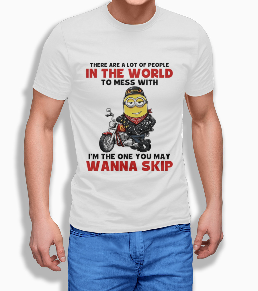 Minion Motorcycle Biker With Attitude There Are A Lot Of People In The World To Mess With I'm The One You May Wanna Skip T-Shirt