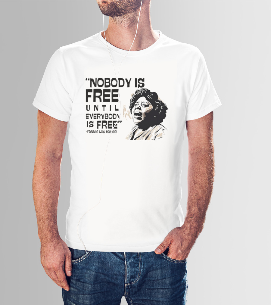 Nobody Is Free Until Everybody Is Free Fannie Lou Hamer Empowerment Message T-Shirt