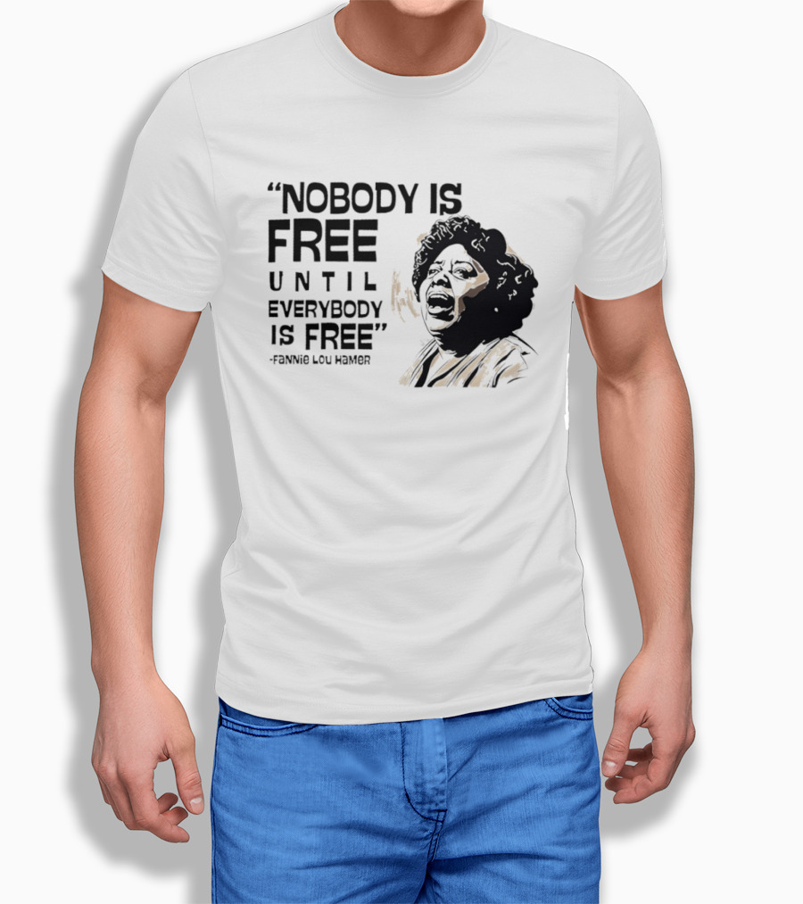 Nobody Is Free Until Everybody Is Free Fannie Lou Hamer Empowerment Message T-Shirt