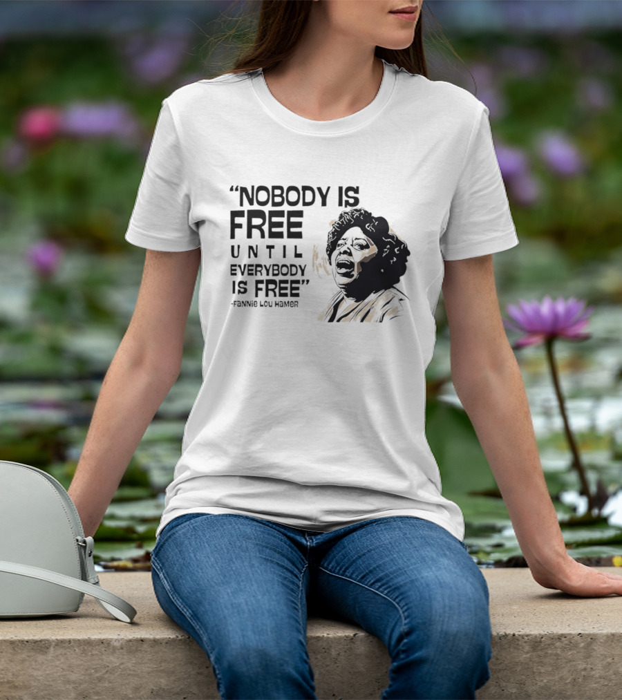 Nobody Is Free Until Everybody Is Free Fannie Lou Hamer Empowerment Message T-Shirt