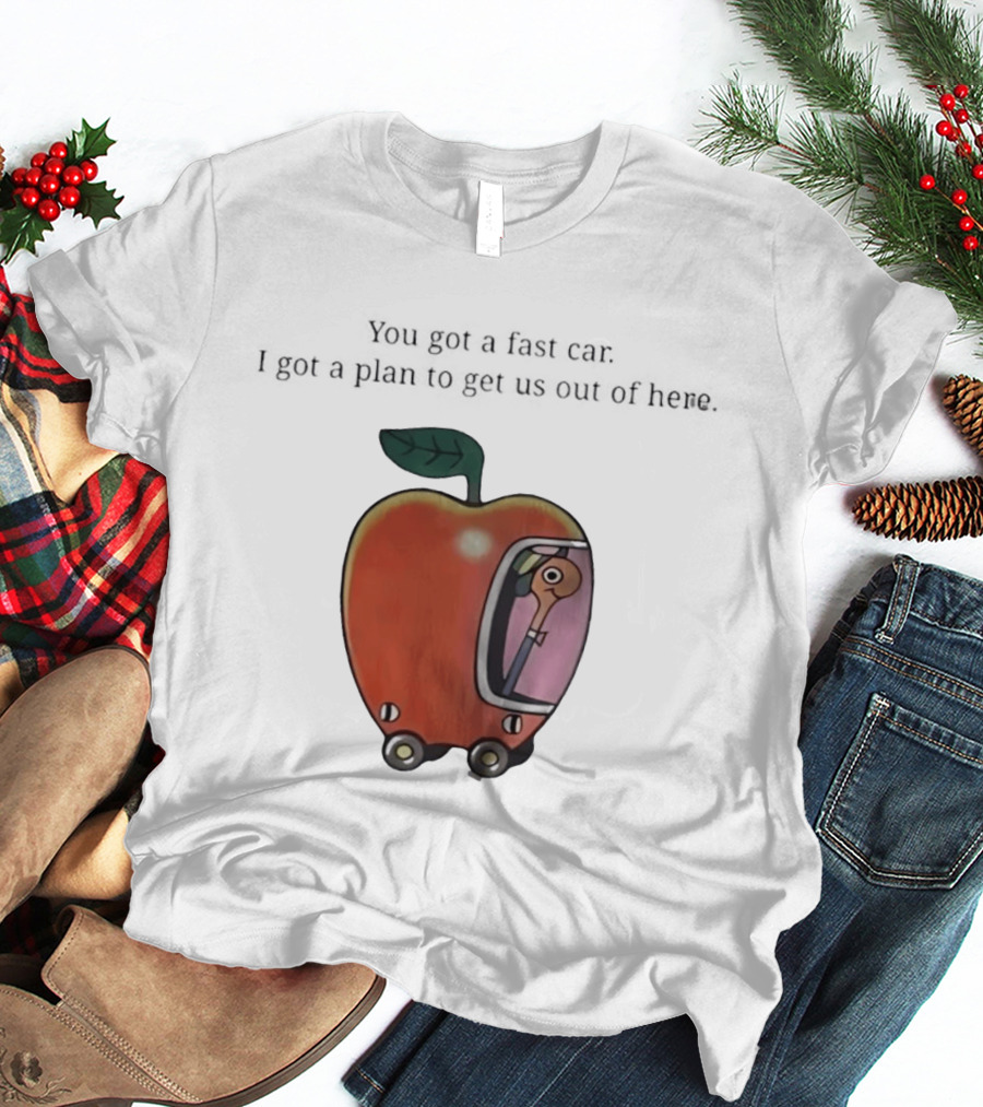 Happy Escape Discussion Red Transport You Got A Fast Car I Got A Plan To Get Us Out Of Here T-Shirt