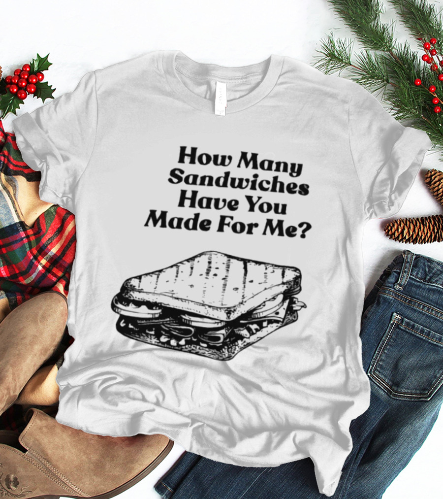How Many Sandwiches Have You Made For Me Classic Sandwich T-Shirt