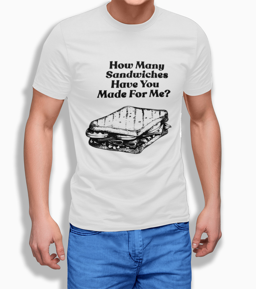 How Many Sandwiches Have You Made For Me Classic Sandwich T-Shirt
