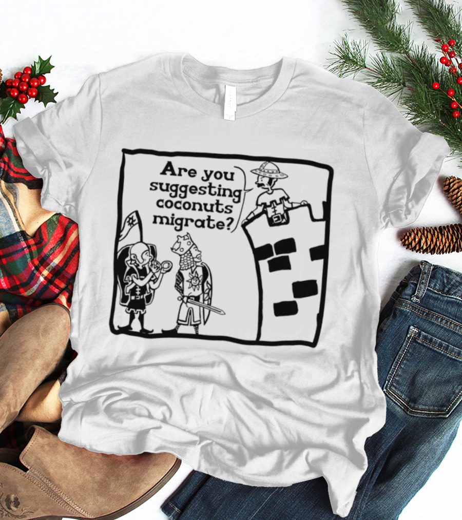 Monty Python Holy Grail Are You Suggesting Coconuts Migrate Knights Coconuts T-Shirt
