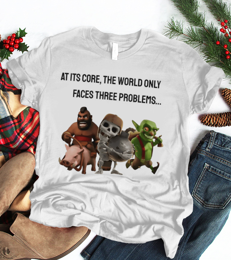 Clash Of Clans At Its Core The World Only Faces Three Problems T-Shirt