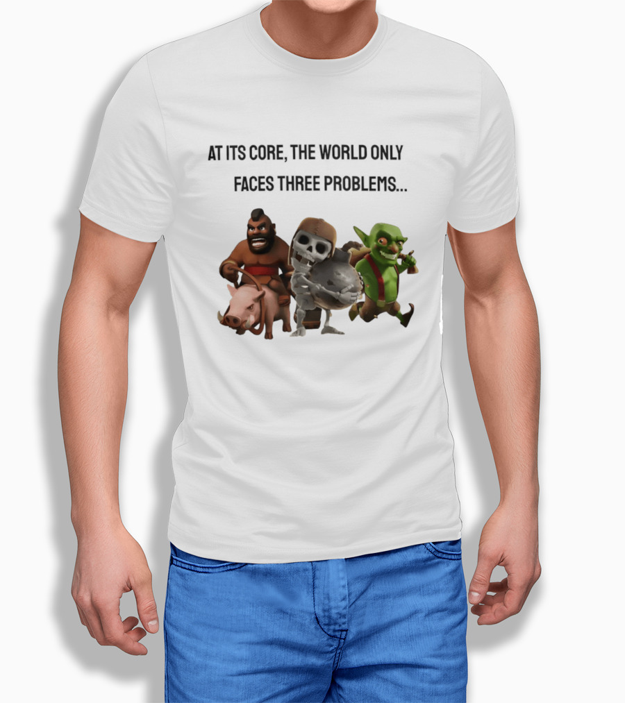 Clash Of Clans At Its Core The World Only Faces Three Problems T-Shirt