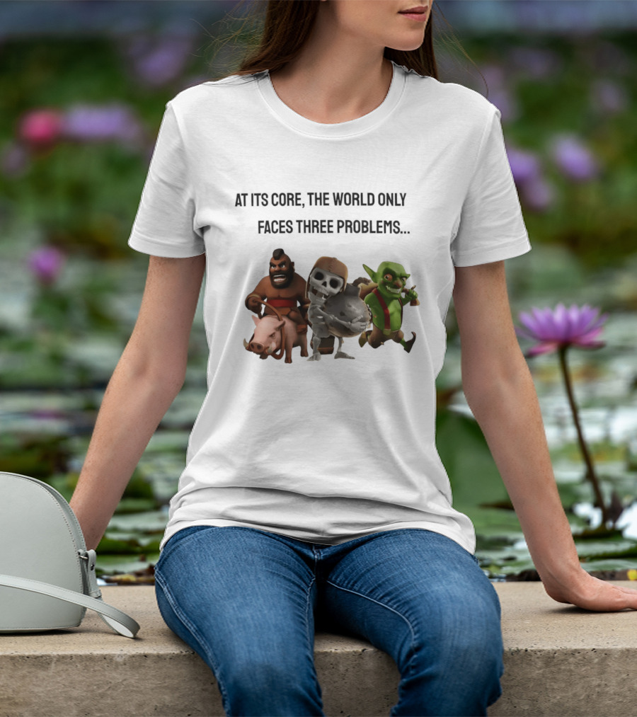 Clash Of Clans At Its Core The World Only Faces Three Problems T-Shirt