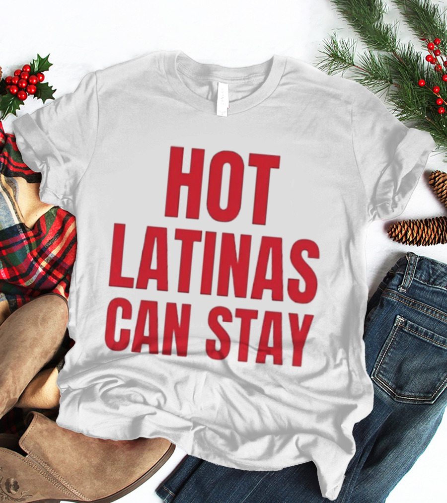 Hot Latinas Can Stay T-Shirt
