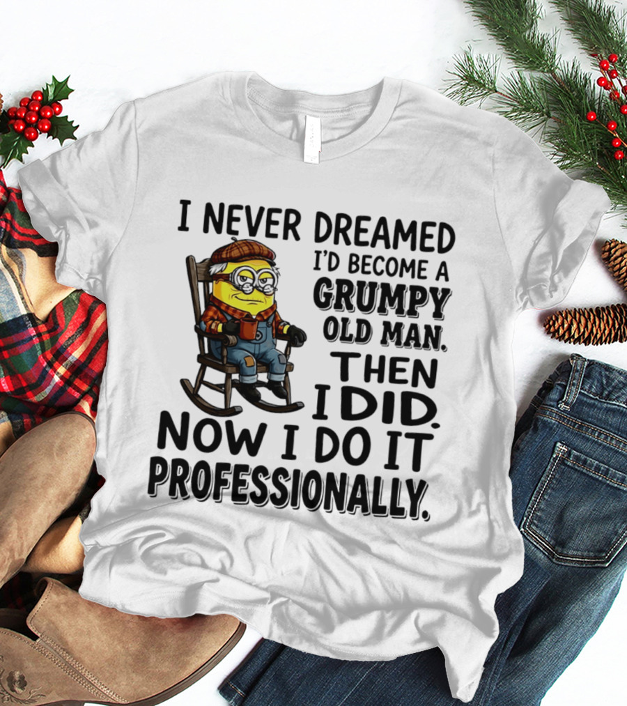 I Never Dreamed I'd Become A Grumpy Old Man Then I Did Now I Do It Professionally Minion T-Shirt