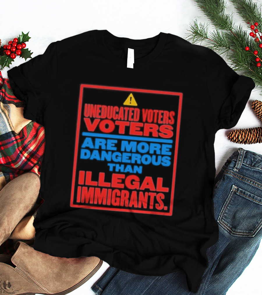 Uneducated Voters Are More Dangerous Than Illegal Immigrants Warning T-Shirt