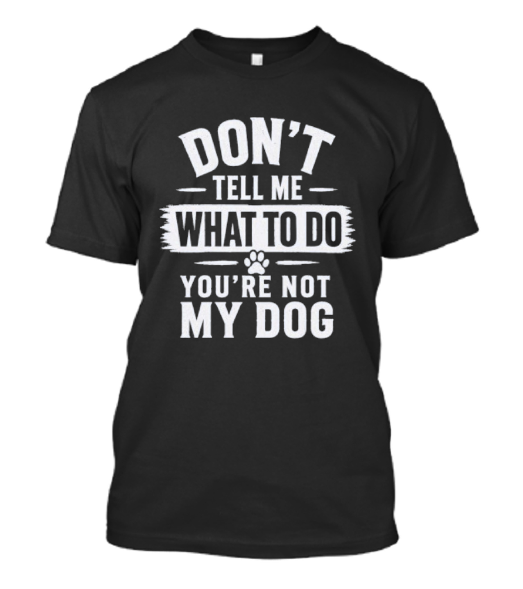 Don't Tell Me What To Do You're Not My Dog Paw Print T-Shirt