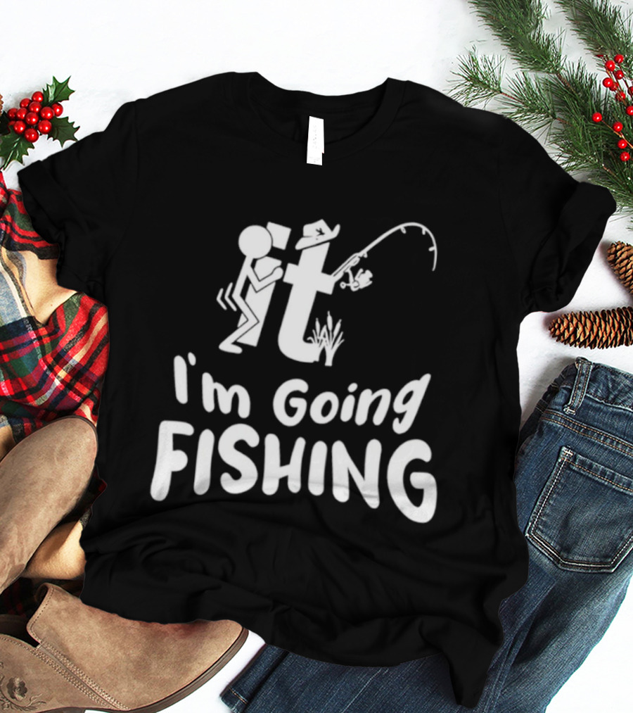 I'm Going Fishing Adult Humor F It Fishing T-Shirt