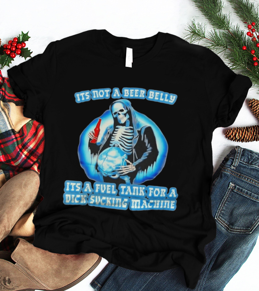 It's Not A Beer Belly Fuel Tank For A Dick Sucking Machine Grim Reaper Skeleton T-Shirt