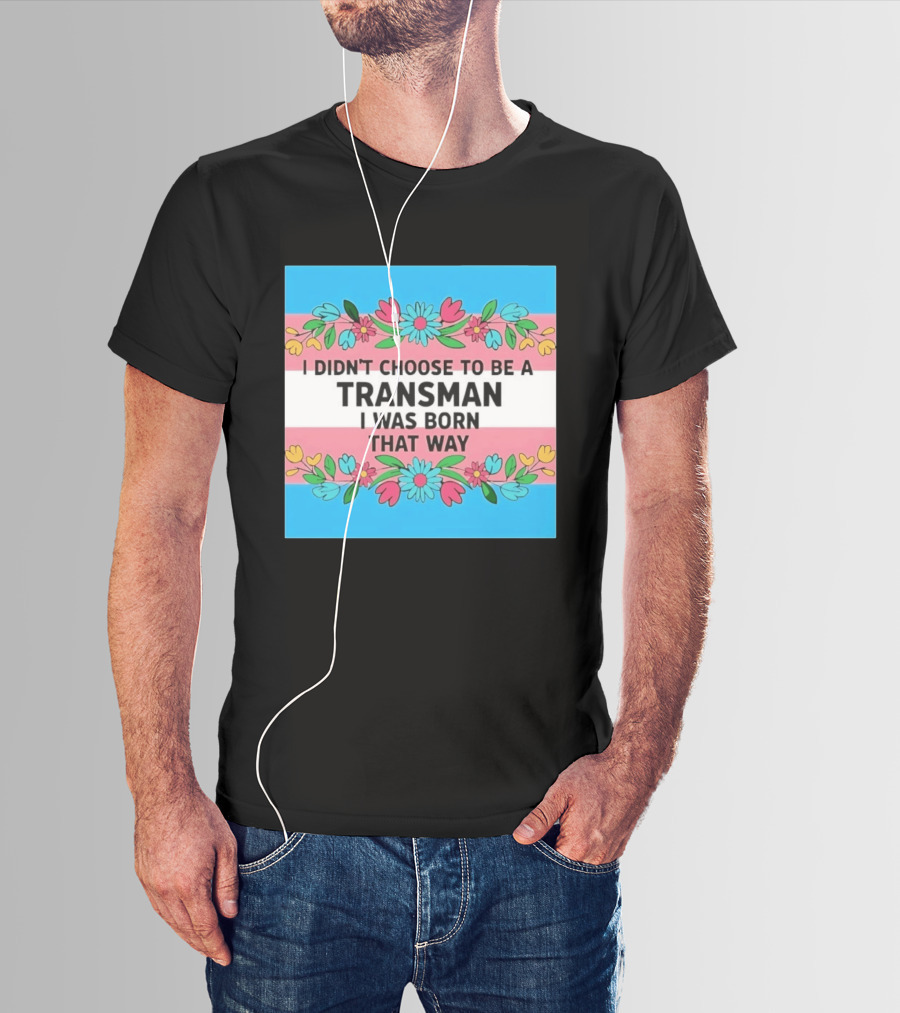 I Didn't Choose To Be A Transman I Was Born That Way Transgender Pride Flowers T-Shirt