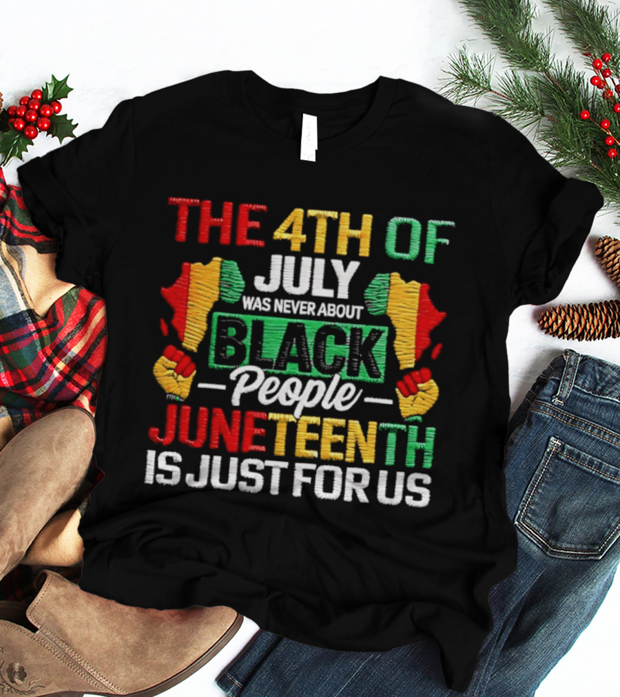 The 4th Of July Was Never About Black People Juneteenth Is Just For Us Text With African Map T-Shirt