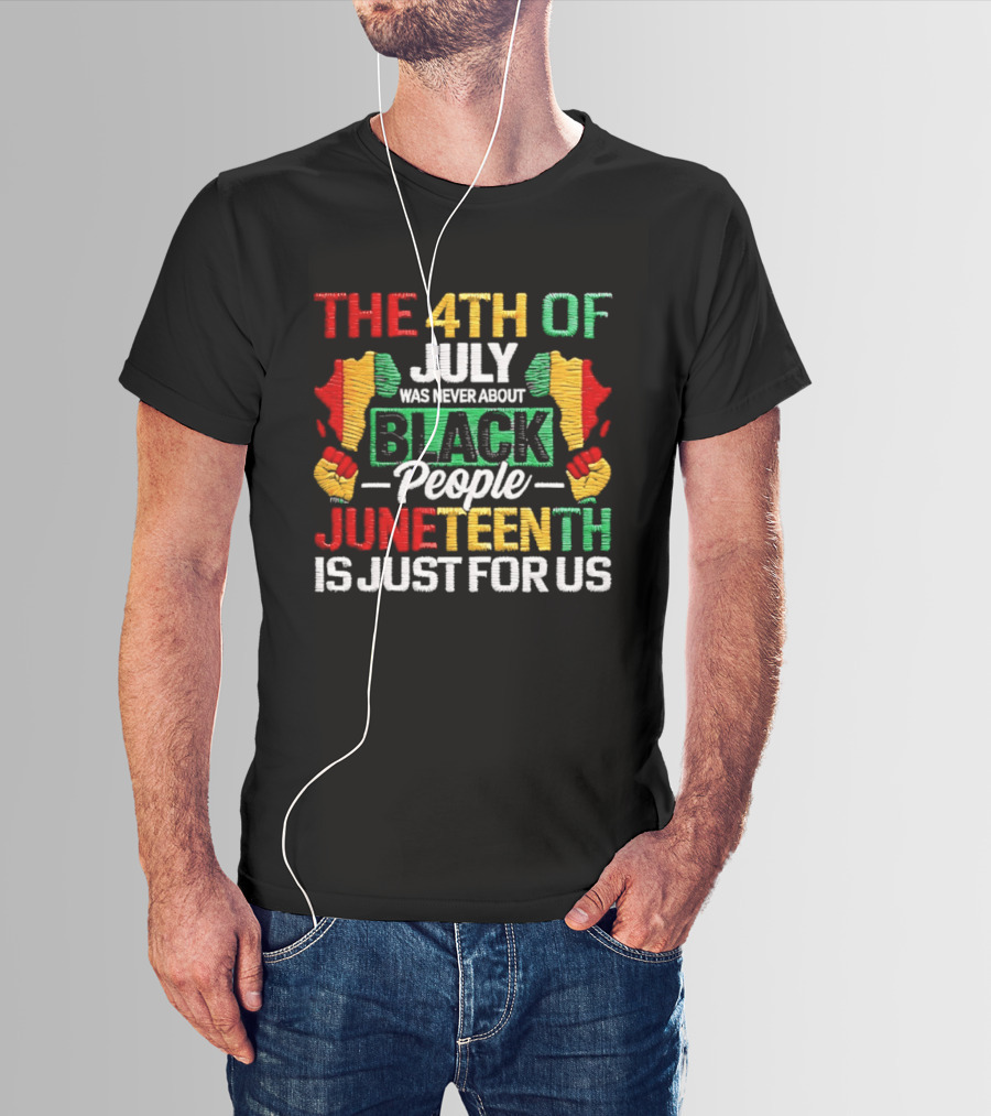 The 4th Of July Was Never About Black People Juneteenth Is Just For Us Text With African Map T-Shirt