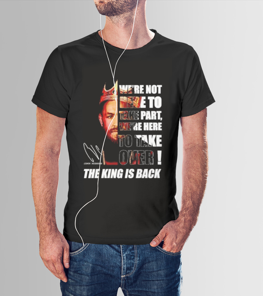 Conor McGregor The King Is Back We're Not Here To Take Part To Take Over T-Shirt