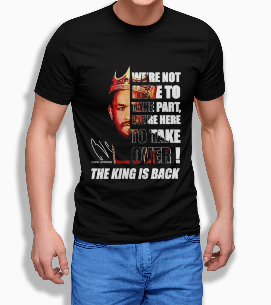 Conor McGregor The King Is Back We're Not Here To Take Part To Take Over T-Shirt