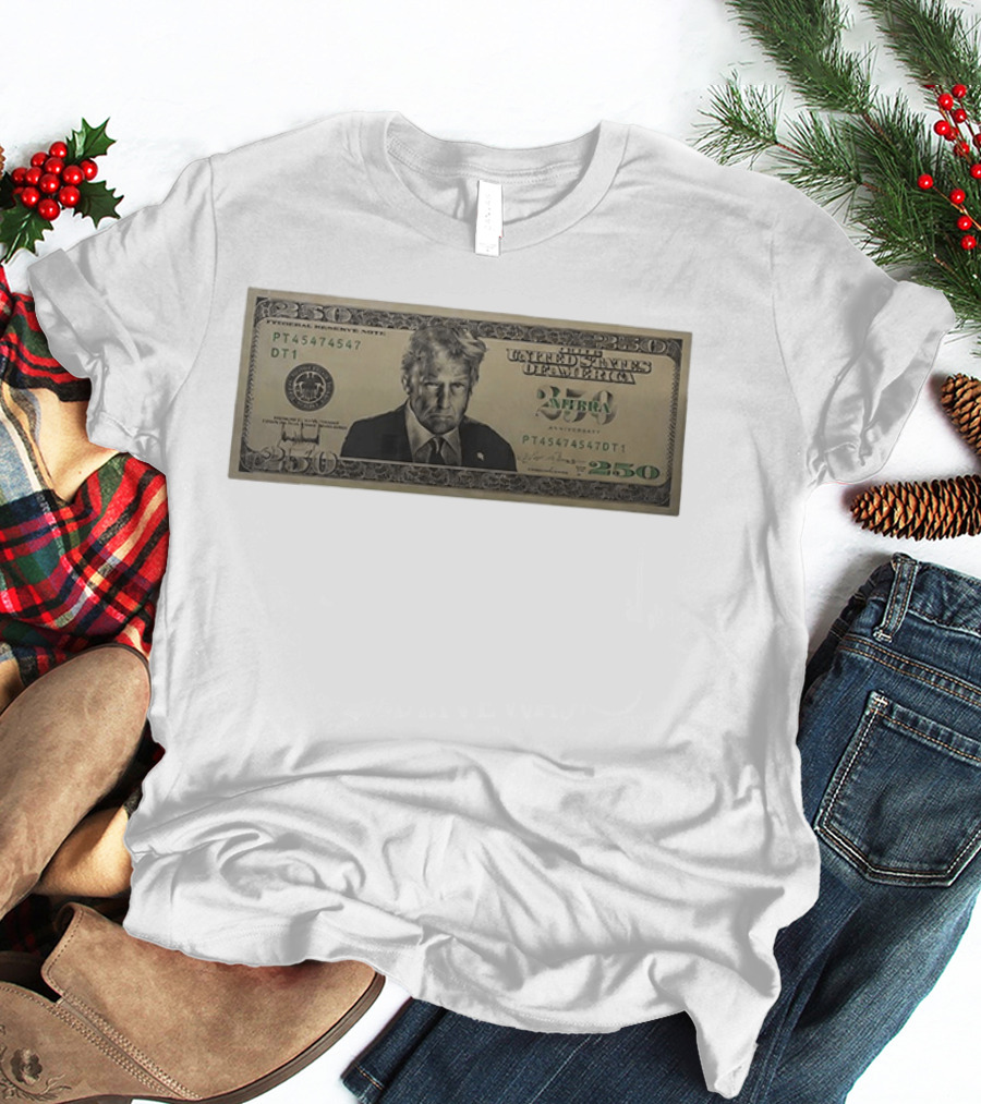 United States Of America Trump Two Hundred Fifty Dollar Bill 250 Federal Reserve Note 2026 Anniversary T-Shirt