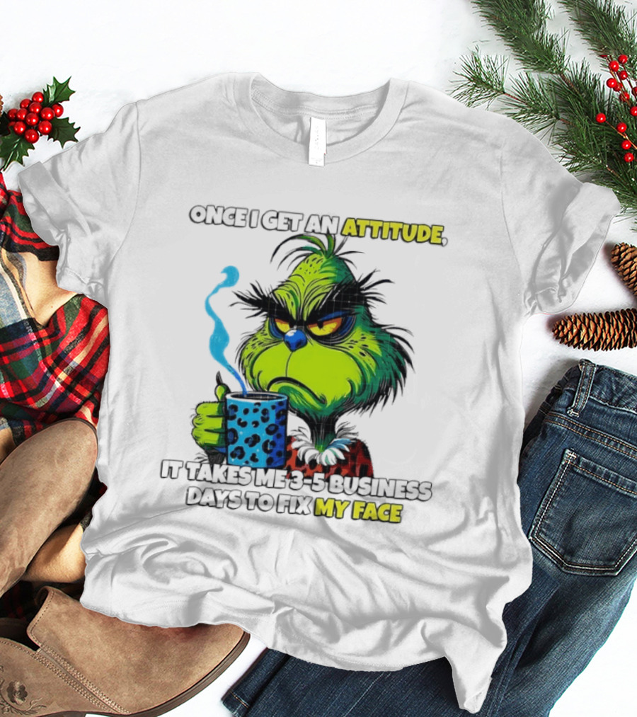 Grinch Dr Seuss Once I Get An Attitude It Takes Me 3 5 Business Days To Fix My Face T-Shirt