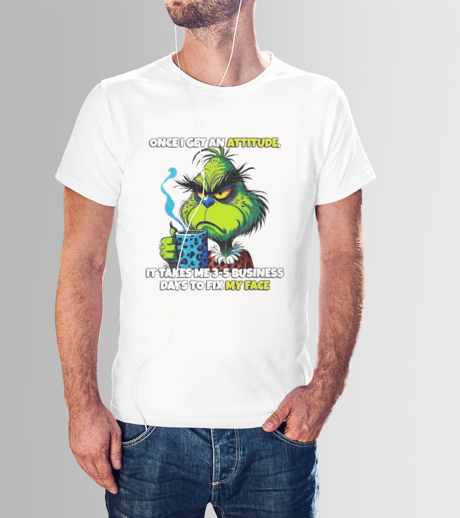 Grinch Dr Seuss Once I Get An Attitude It Takes Me 3 5 Business Days To Fix My Face T-Shirt