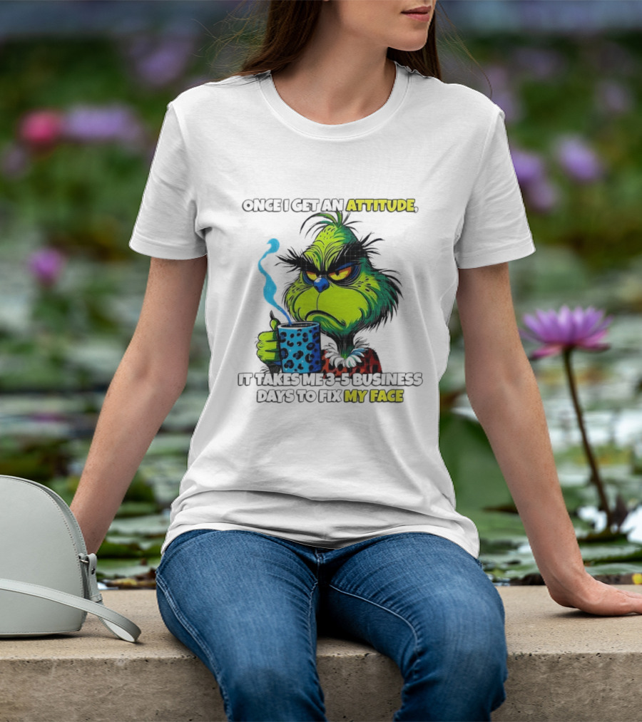 Grinch Dr Seuss Once I Get An Attitude It Takes Me 3 5 Business Days To Fix My Face T-Shirt