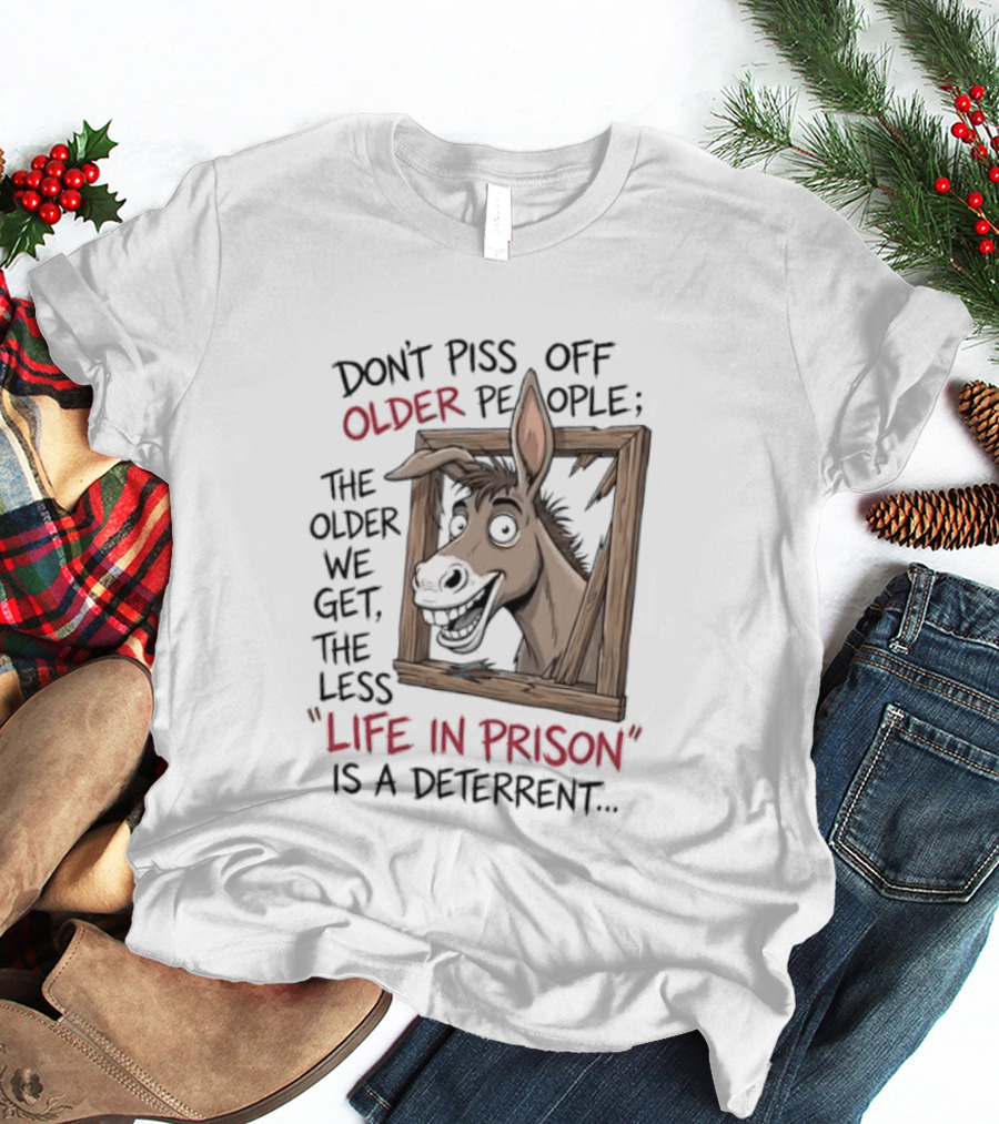 Donkey Don't Piss Off Older People The Older We Get The Less Life In Prison Is A Deterrent T-Shirt