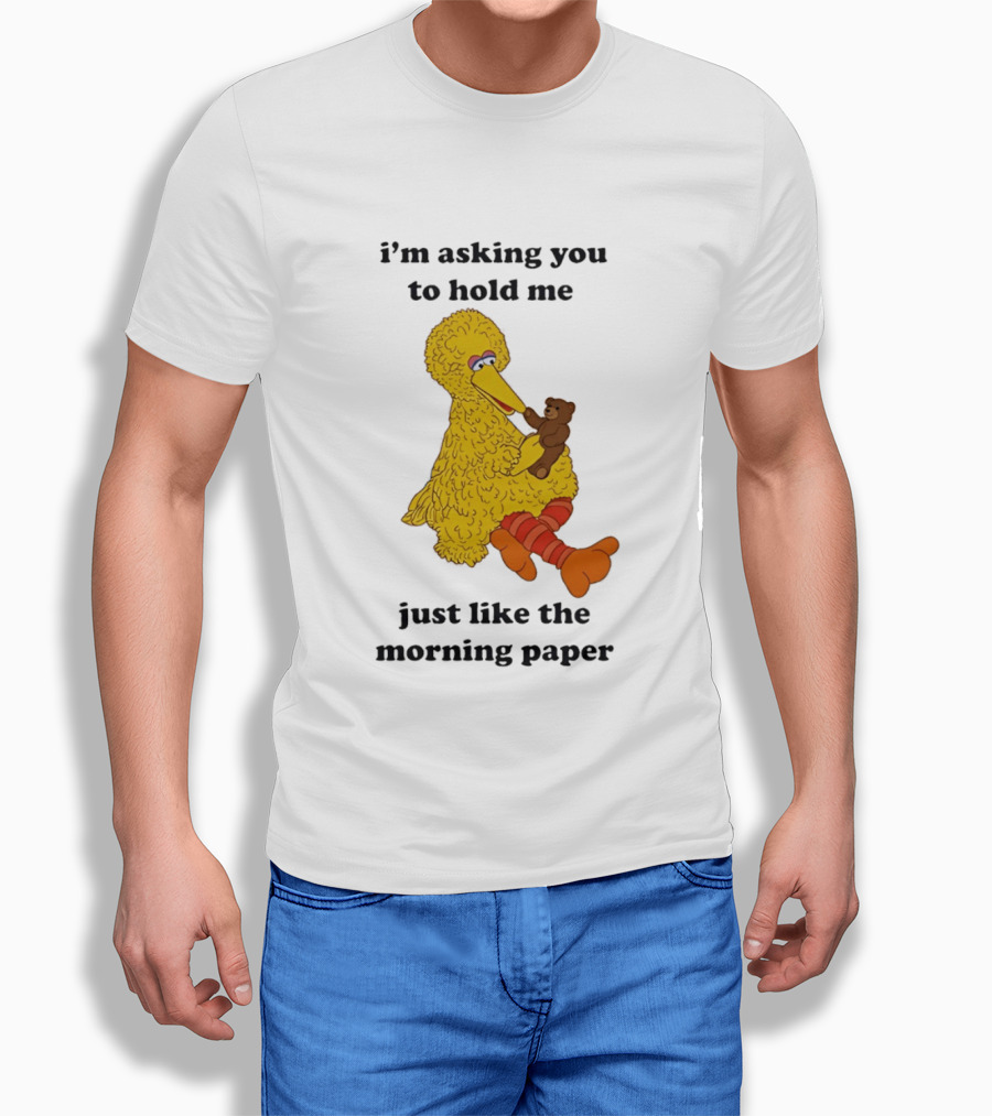I'm Asking You To Hold Me Just Like The Morning Paper Cartoon Big Bird Holding Teddy Bear T-Shirt