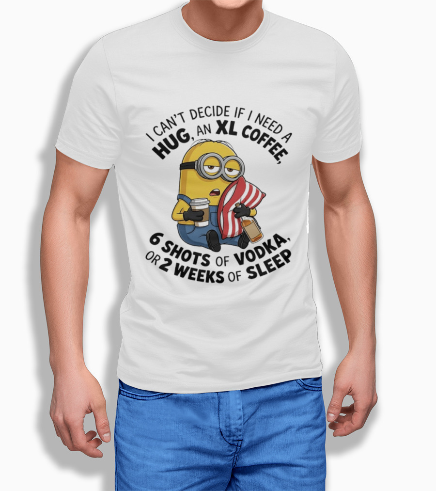 Minions I Can't Decide If I Need A Hug XL Coffee Vodka Or Sleep T-Shirt