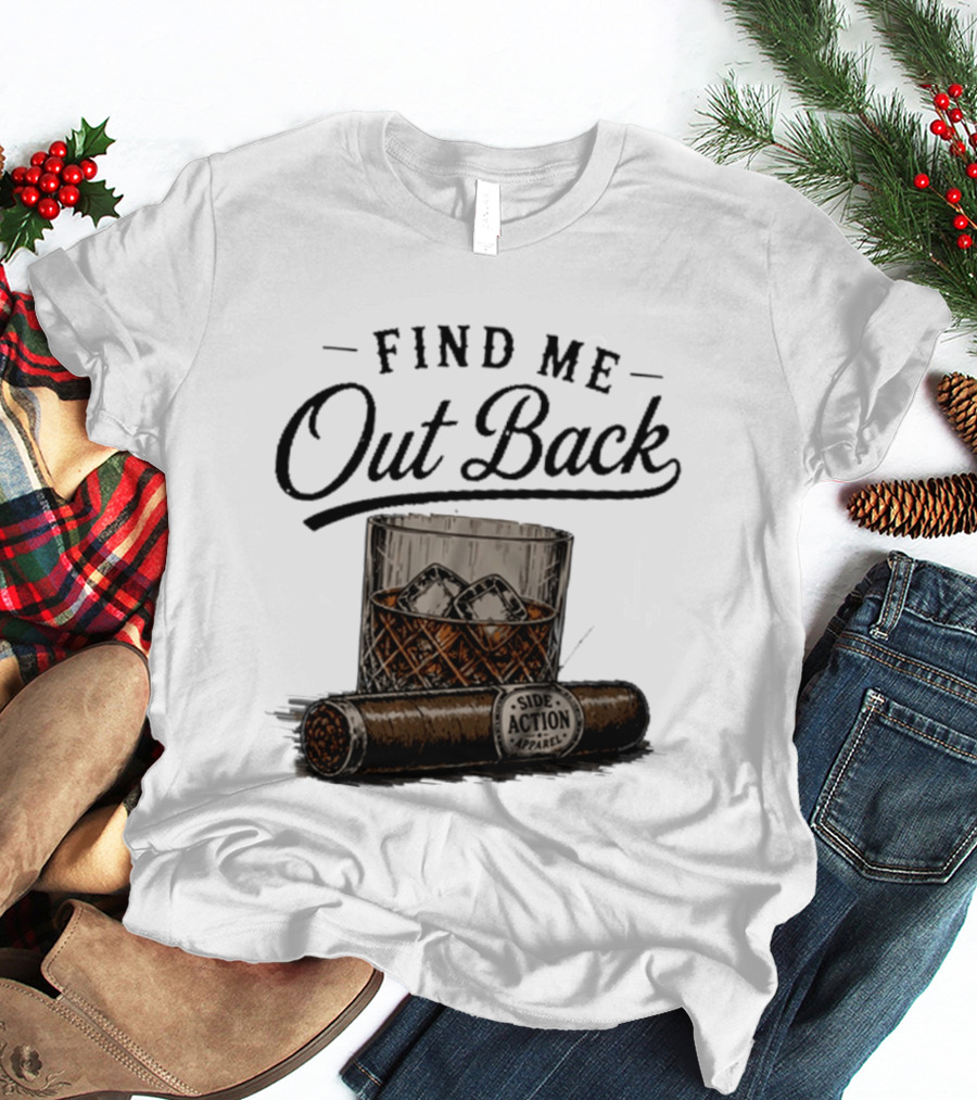 Find Me Out Back Whiskey Glass Cigar Side Action T-Shirt