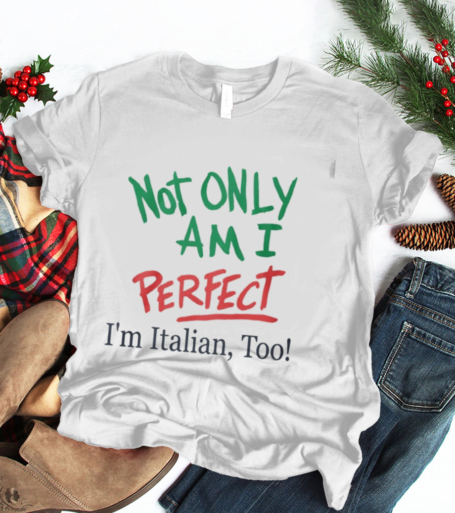 Not Only Am I Perfect I'm Italian Too T-Shirt