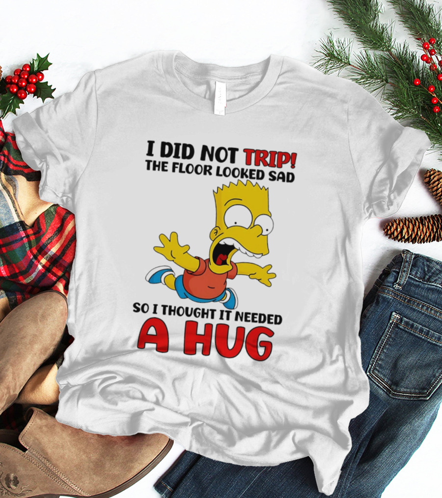 I Did Not Trip The Floor Looked Sad Bart Needs A Hug T-Shirt