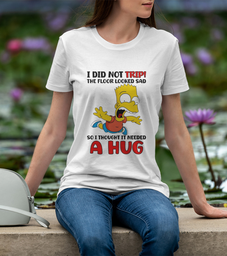 I Did Not Trip The Floor Looked Sad Bart Needs A Hug T-Shirt