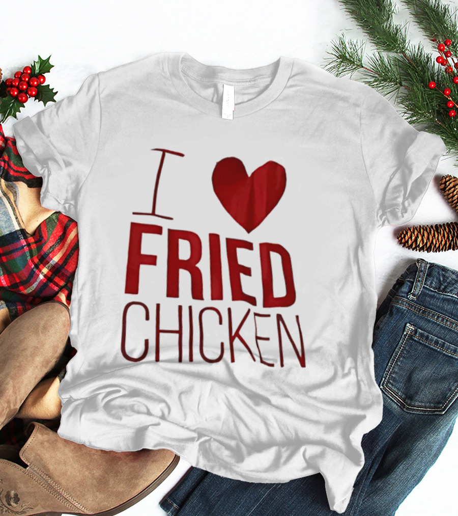 I Love Fried Chicken T-Shirt