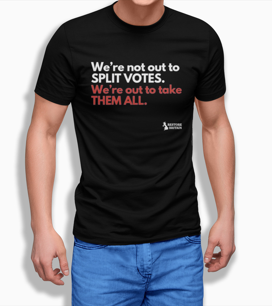 We're Not Out To Split Votes Take Them All Restore Britain T-Shirt