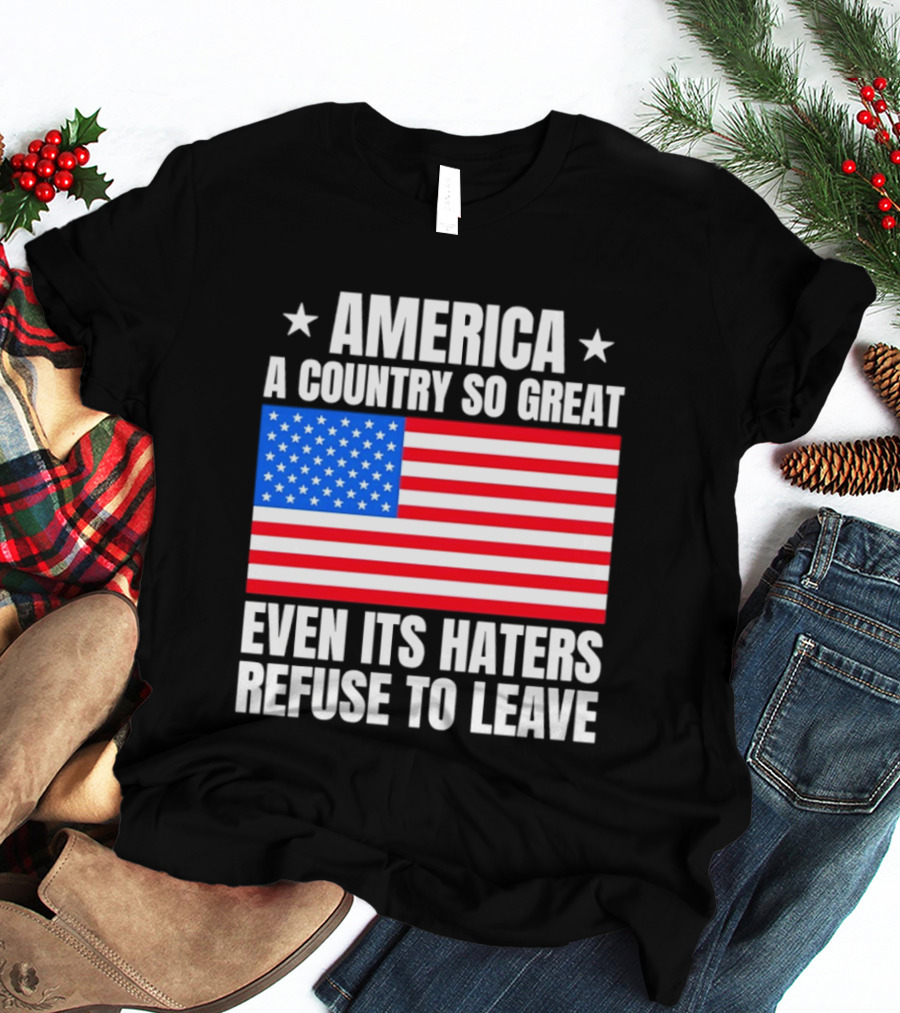 America A Country So Great Even Its Haters Refuse To Leave Flag Stars T-Shirt