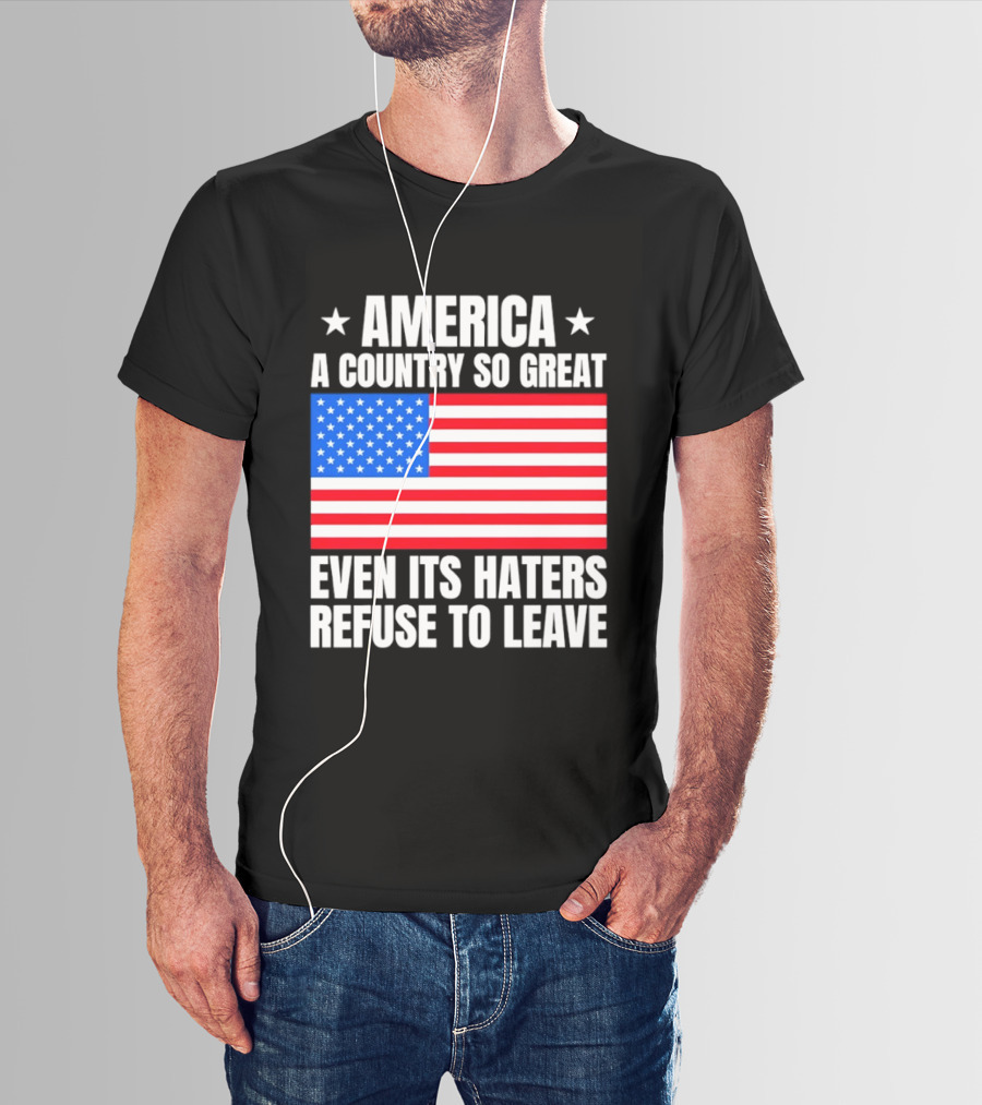 America A Country So Great Even Its Haters Refuse To Leave Flag Stars T-Shirt