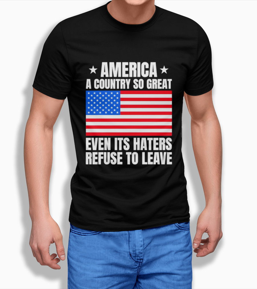 America A Country So Great Even Its Haters Refuse To Leave Flag Stars T-Shirt