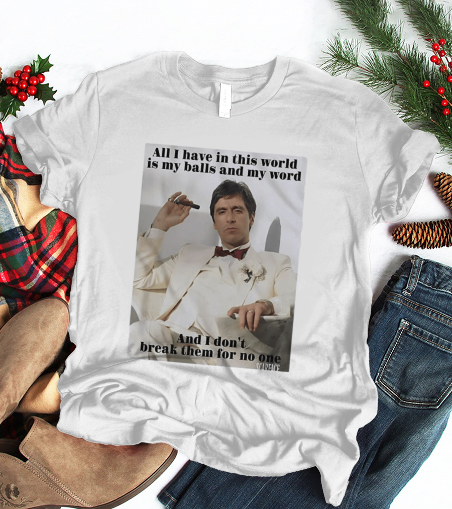 Tony Montana Scarface All I Have In This World Is My Balls And My Word I Don't Break Them For No One T-Shirt
