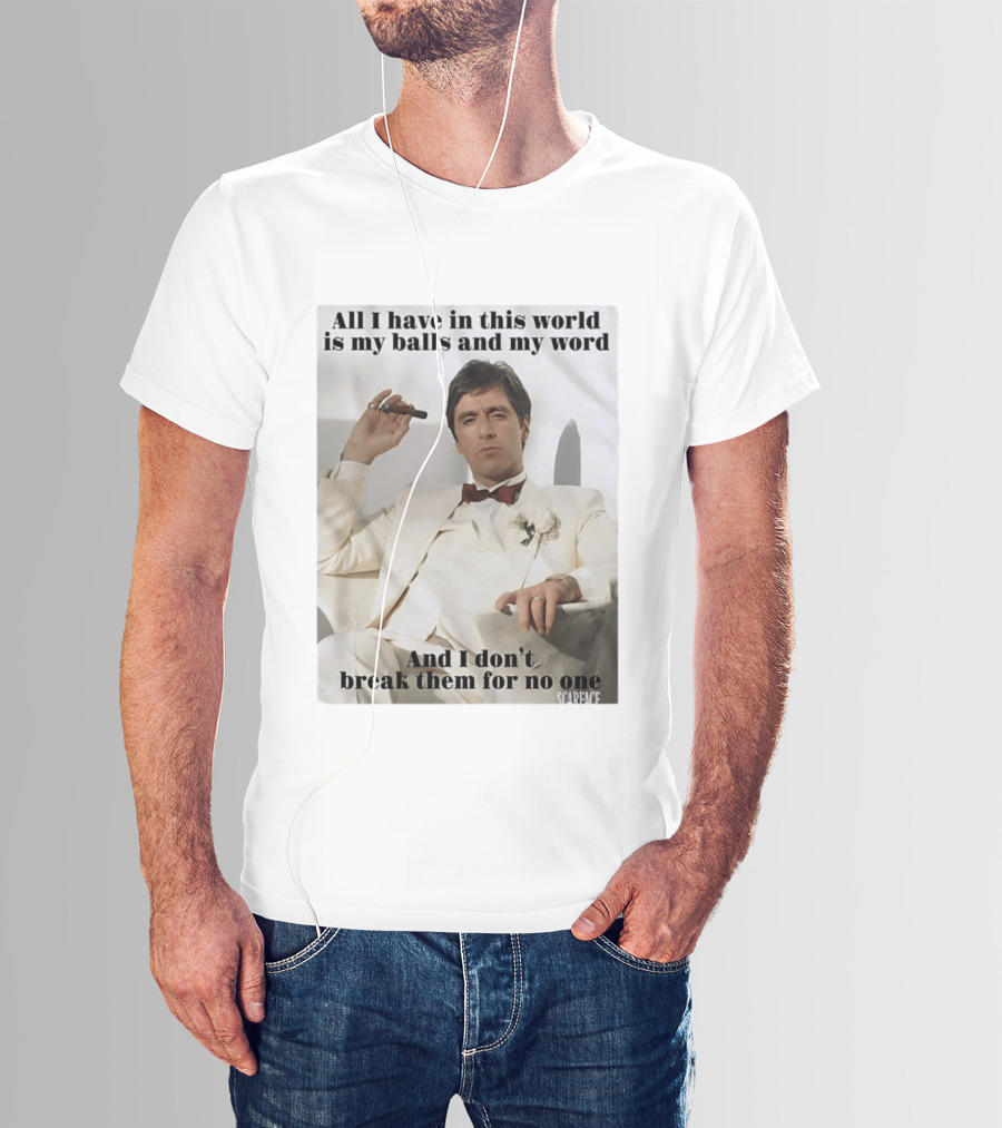 Tony Montana Scarface All I Have In This World Is My Balls And My Word I Don't Break Them For No One T-Shirt