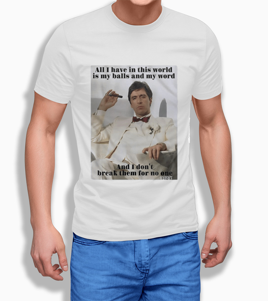 Tony Montana Scarface All I Have In This World Is My Balls And My Word I Don't Break Them For No One T-Shirt