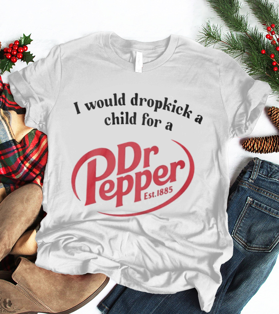 I Would Dropkick A Child For A Dr Pepper Est 1885 T-Shirt